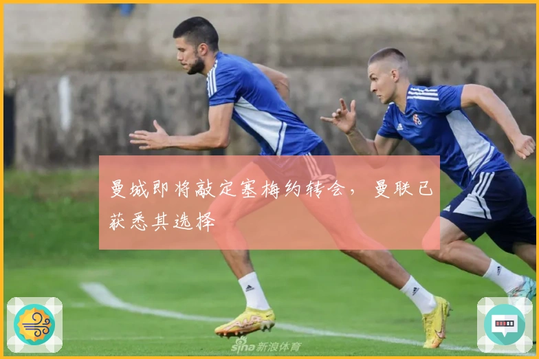 曼城即将敲定塞梅约转会，曼联已获悉其选择