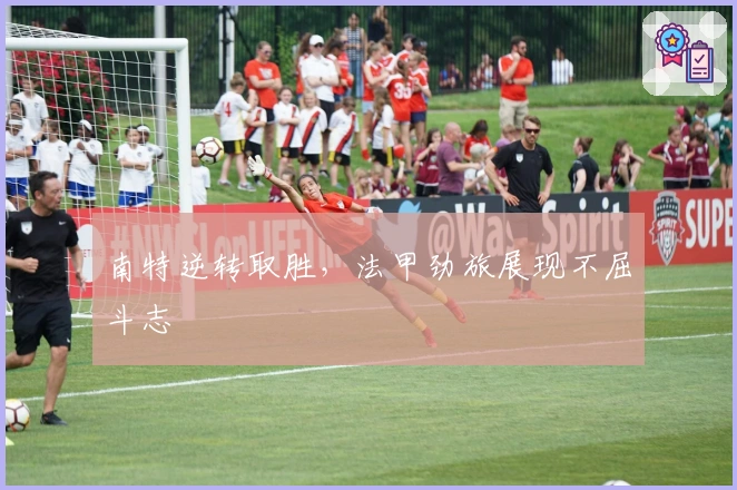 南特逆转取胜，法甲劲旅展现不屈斗志