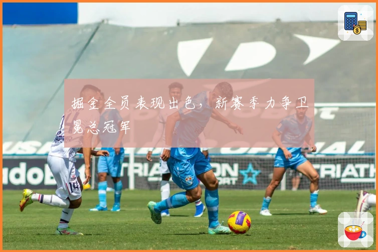 掘金全员表现出色，新赛季力争卫冕总冠军