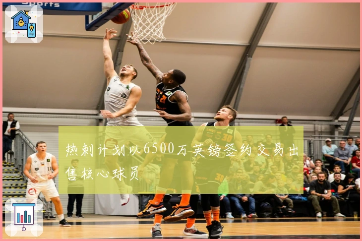 热刺计划以6500万英镑签约交易出售核心球员