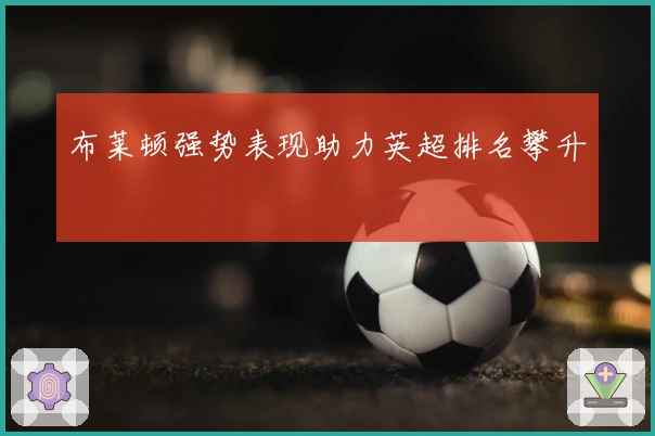 布莱顿强势表现助力英超排名攀升