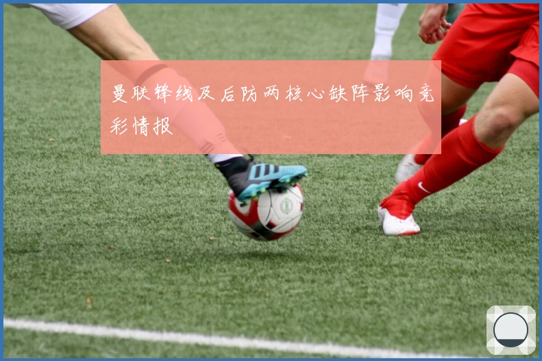 曼联锋线及后防两核心缺阵影响竞彩情报