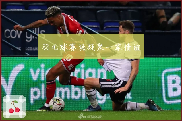 羽毛球赛场凝聚一家情谊